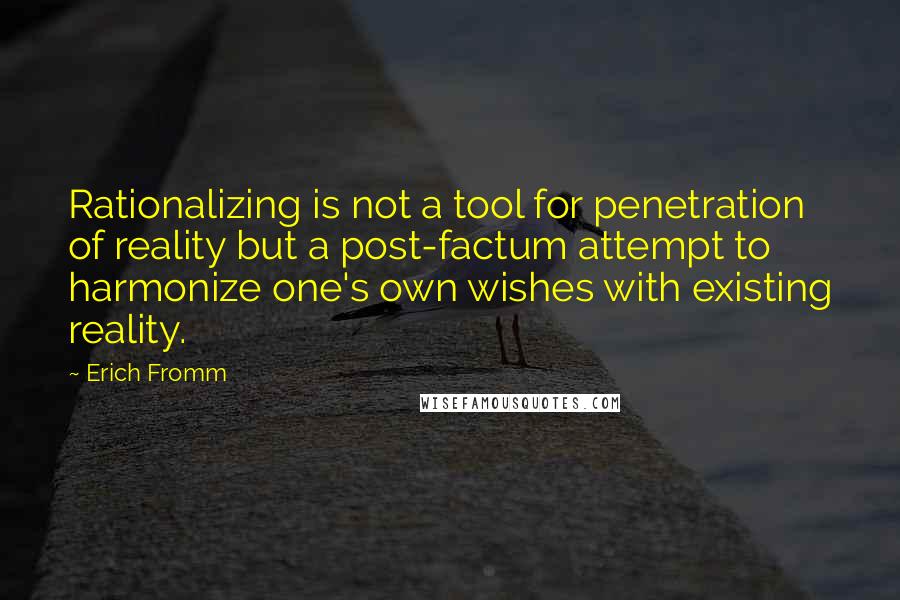 Erich Fromm Quotes: Rationalizing is not a tool for penetration of reality but a post-factum attempt to harmonize one's own wishes with existing reality.