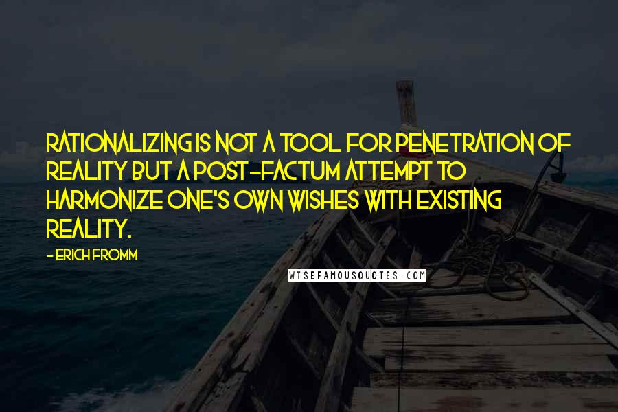 Erich Fromm Quotes: Rationalizing is not a tool for penetration of reality but a post-factum attempt to harmonize one's own wishes with existing reality.