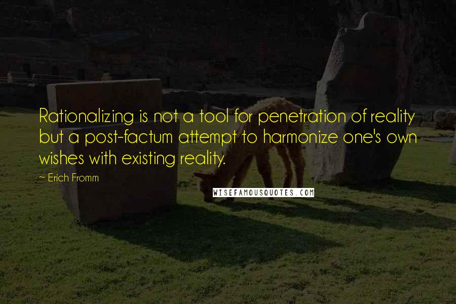 Erich Fromm Quotes: Rationalizing is not a tool for penetration of reality but a post-factum attempt to harmonize one's own wishes with existing reality.