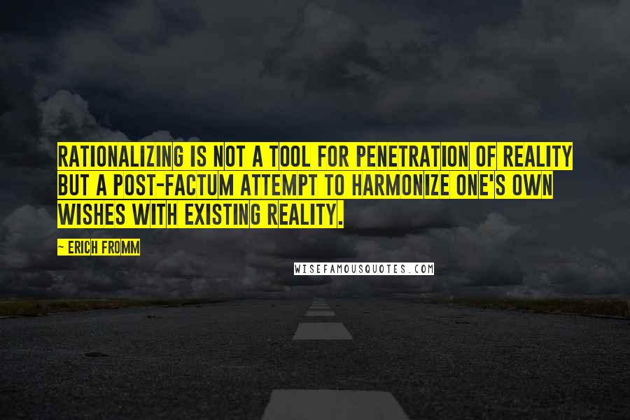 Erich Fromm Quotes: Rationalizing is not a tool for penetration of reality but a post-factum attempt to harmonize one's own wishes with existing reality.