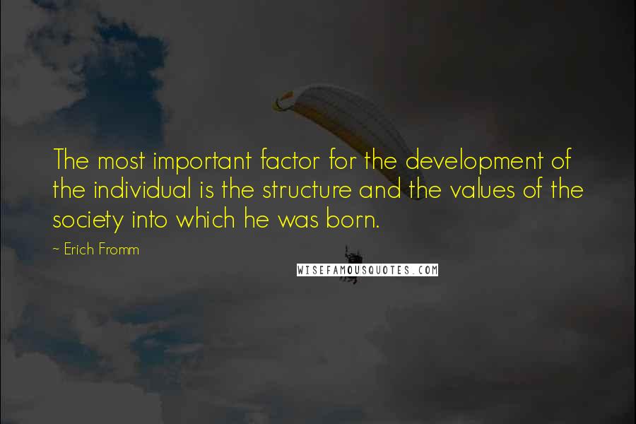 Erich Fromm Quotes: The most important factor for the development of the individual is the structure and the values of the society into which he was born.