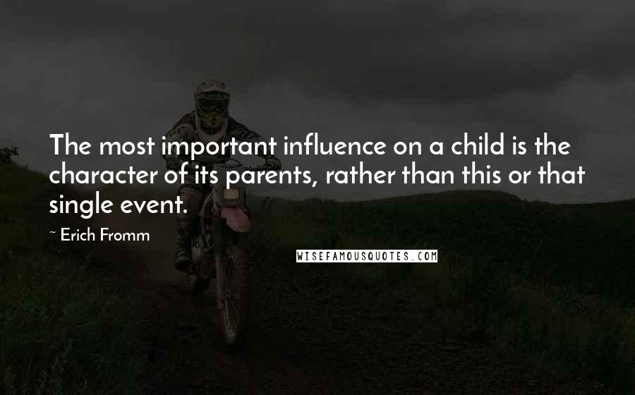 Erich Fromm Quotes: The most important influence on a child is the character of its parents, rather than this or that single event.