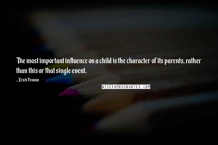 Erich Fromm Quotes: The most important influence on a child is the character of its parents, rather than this or that single event.