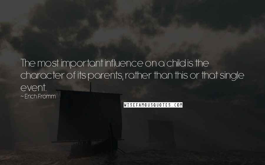 Erich Fromm Quotes: The most important influence on a child is the character of its parents, rather than this or that single event.