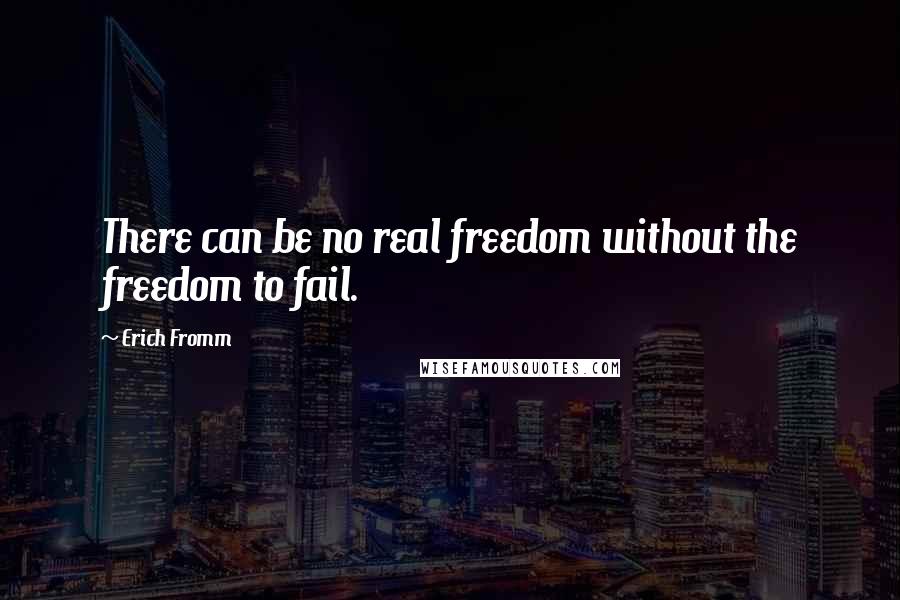 Erich Fromm Quotes: There can be no real freedom without the freedom to fail.