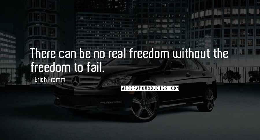 Erich Fromm Quotes: There can be no real freedom without the freedom to fail.