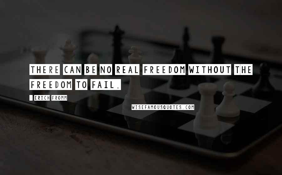 Erich Fromm Quotes: There can be no real freedom without the freedom to fail.