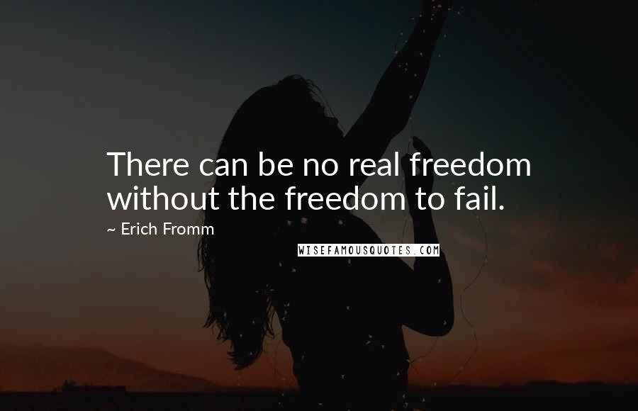 Erich Fromm Quotes: There can be no real freedom without the freedom to fail.