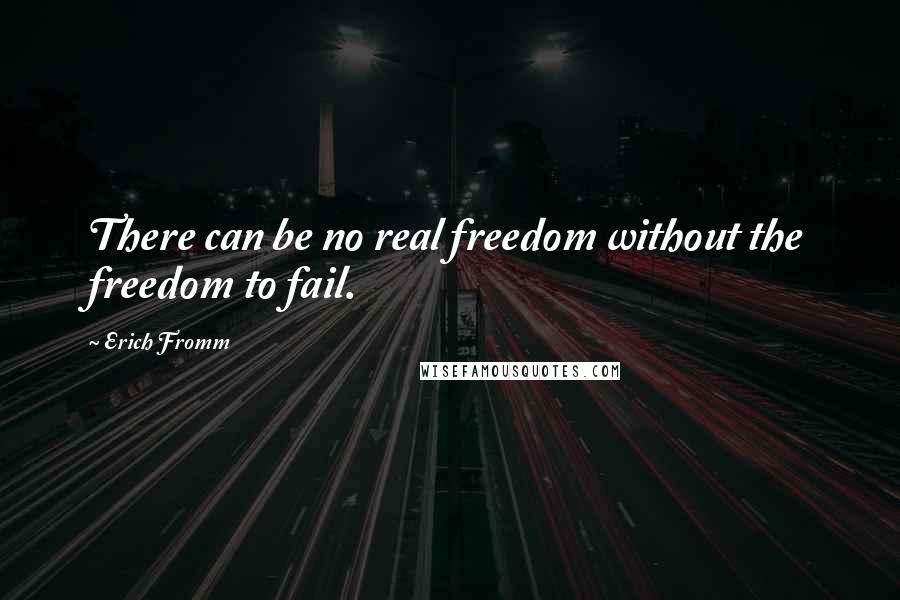 Erich Fromm Quotes: There can be no real freedom without the freedom to fail.