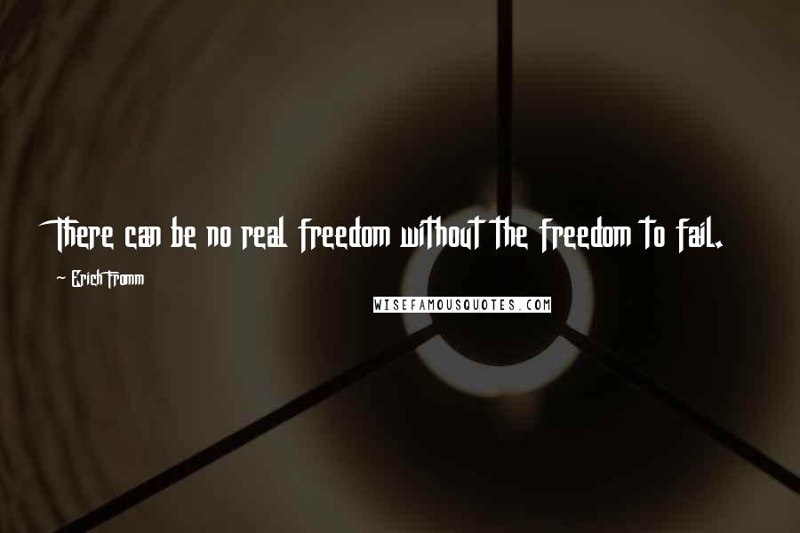 Erich Fromm Quotes: There can be no real freedom without the freedom to fail.