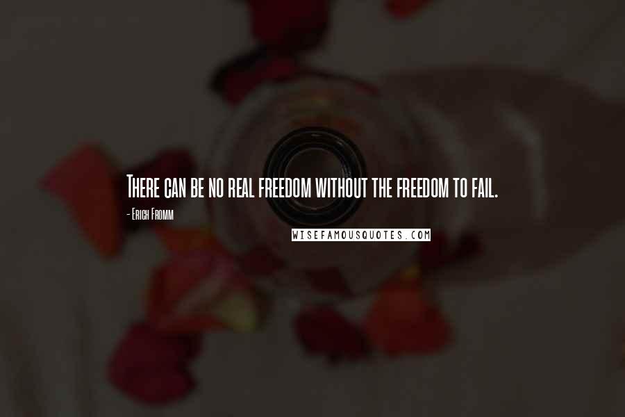 Erich Fromm Quotes: There can be no real freedom without the freedom to fail.