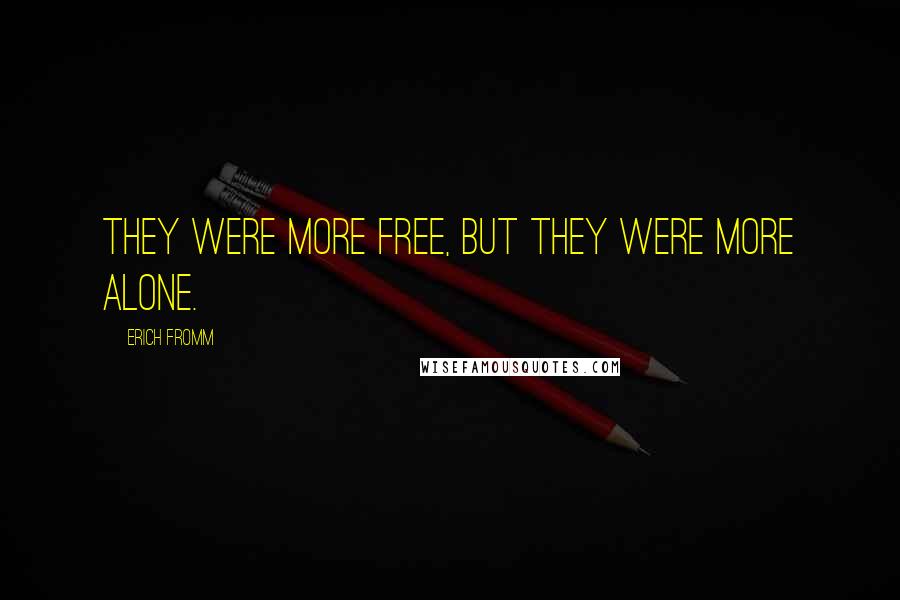 Erich Fromm Quotes: They were more free, but they were more alone.