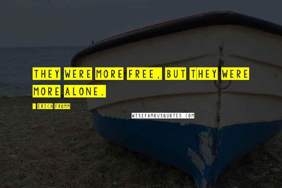 Erich Fromm Quotes: They were more free, but they were more alone.