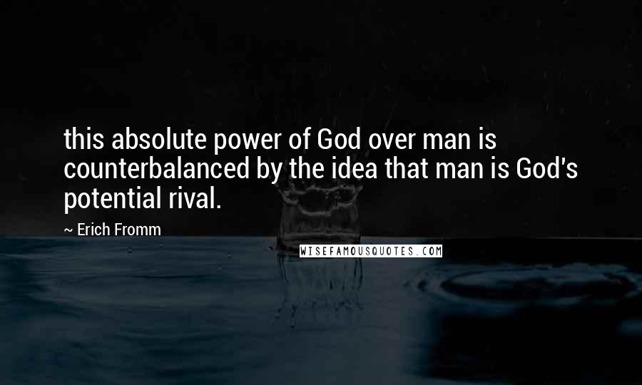 Erich Fromm Quotes: this absolute power of God over man is counterbalanced by the idea that man is God's potential rival.