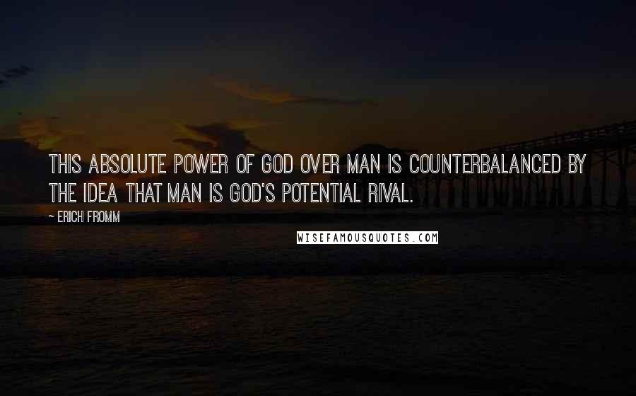 Erich Fromm Quotes: this absolute power of God over man is counterbalanced by the idea that man is God's potential rival.