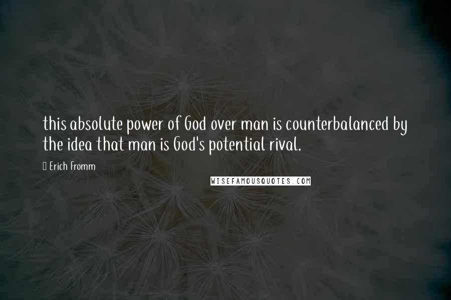 Erich Fromm Quotes: this absolute power of God over man is counterbalanced by the idea that man is God's potential rival.