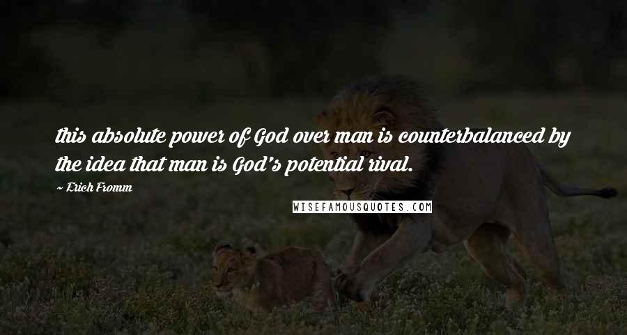 Erich Fromm Quotes: this absolute power of God over man is counterbalanced by the idea that man is God's potential rival.