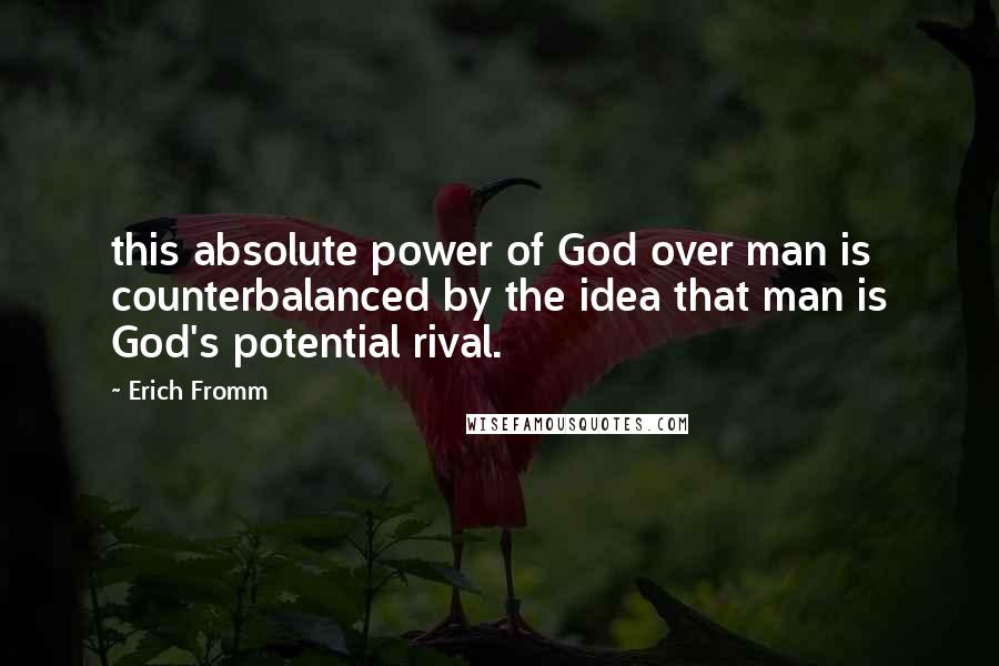 Erich Fromm Quotes: this absolute power of God over man is counterbalanced by the idea that man is God's potential rival.