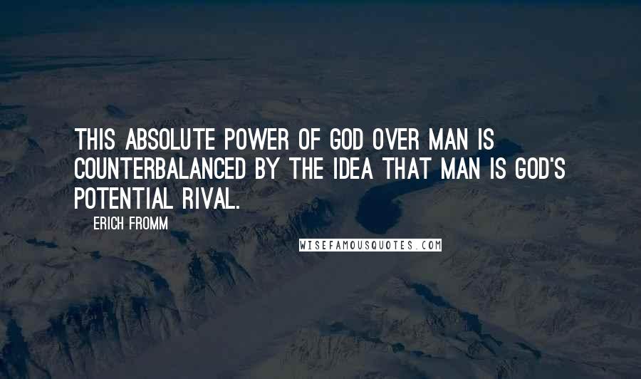 Erich Fromm Quotes: this absolute power of God over man is counterbalanced by the idea that man is God's potential rival.