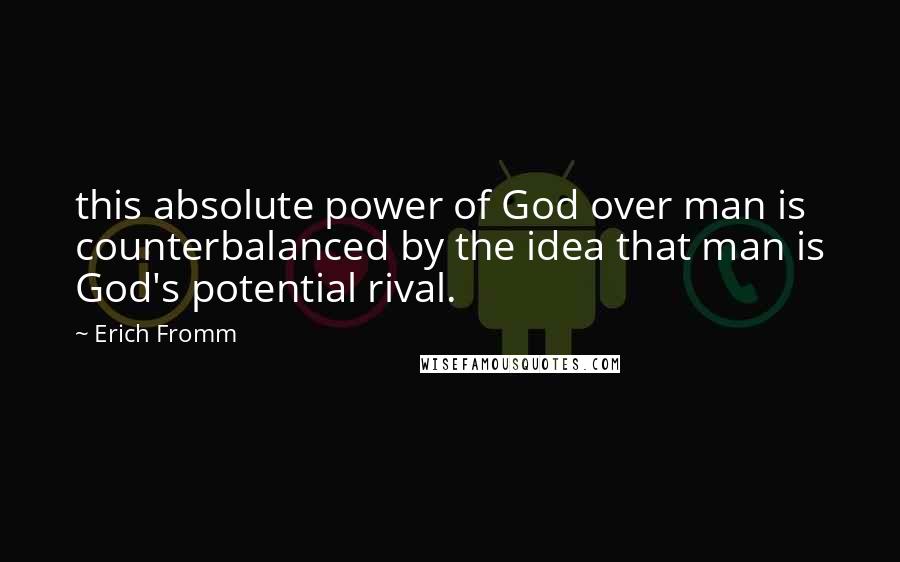 Erich Fromm Quotes: this absolute power of God over man is counterbalanced by the idea that man is God's potential rival.