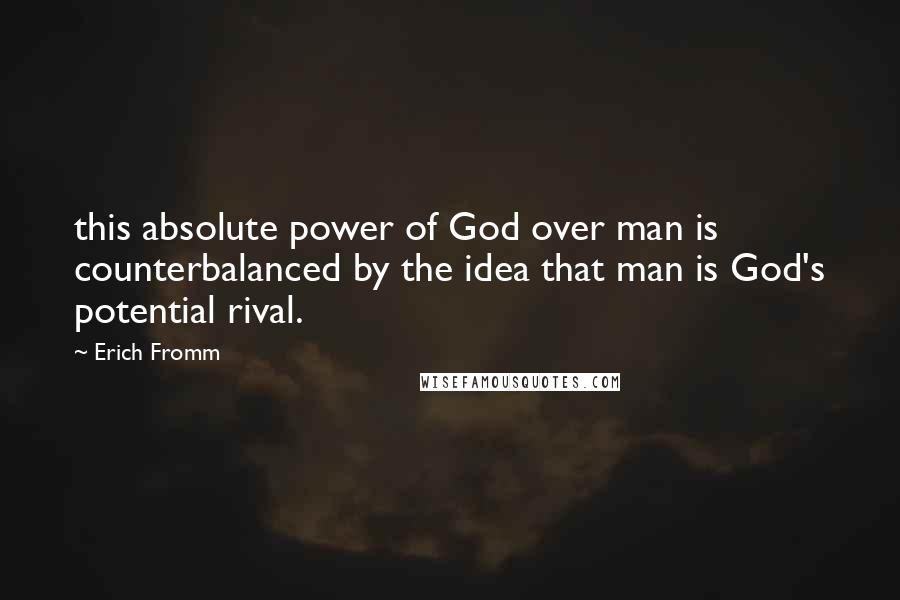 Erich Fromm Quotes: this absolute power of God over man is counterbalanced by the idea that man is God's potential rival.