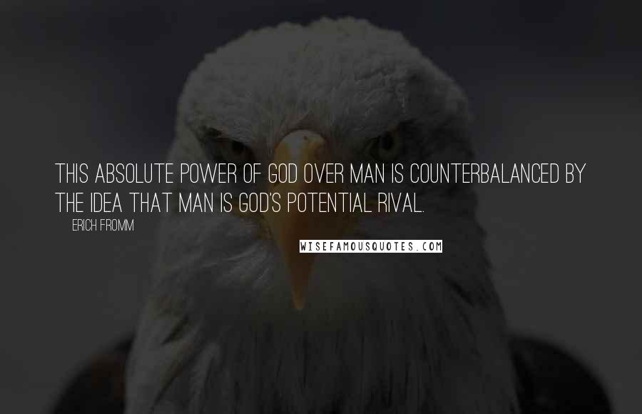 Erich Fromm Quotes: this absolute power of God over man is counterbalanced by the idea that man is God's potential rival.