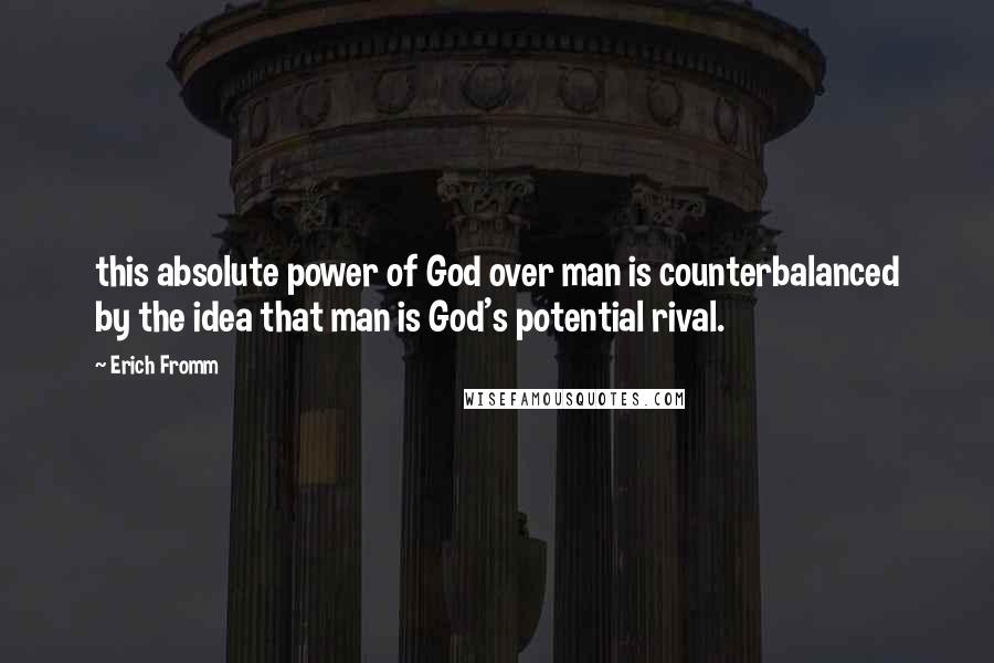 Erich Fromm Quotes: this absolute power of God over man is counterbalanced by the idea that man is God's potential rival.