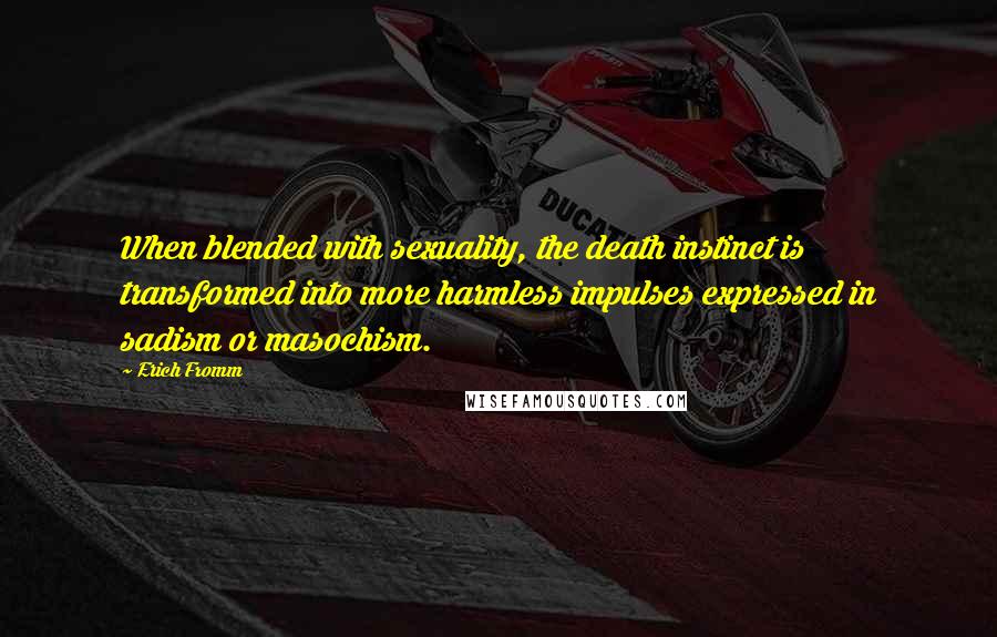 Erich Fromm Quotes: When blended with sexuality, the death instinct is transformed into more harmless impulses expressed in sadism or masochism.