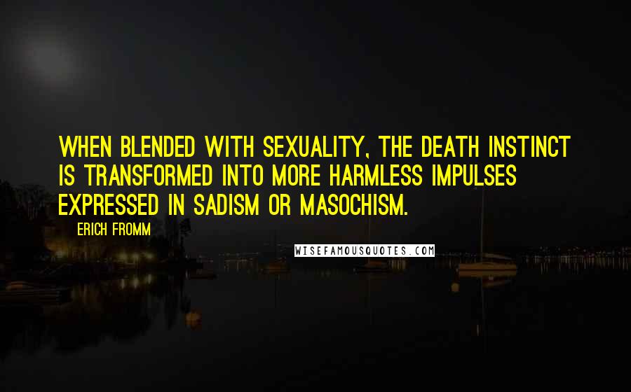 Erich Fromm Quotes: When blended with sexuality, the death instinct is transformed into more harmless impulses expressed in sadism or masochism.