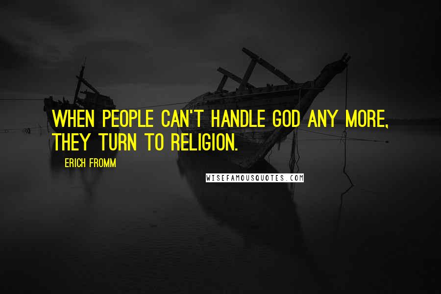 Erich Fromm Quotes: When people can't handle God any more, they turn to religion.