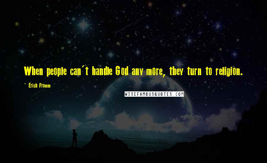 Erich Fromm Quotes: When people can't handle God any more, they turn to religion.