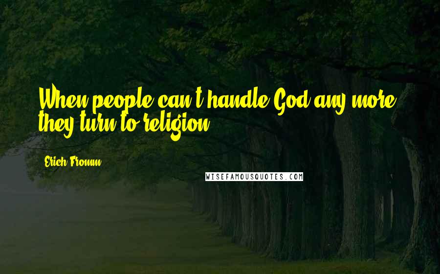 Erich Fromm Quotes: When people can't handle God any more, they turn to religion.