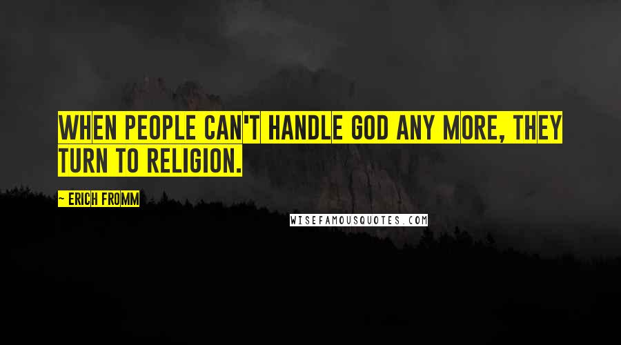 Erich Fromm Quotes: When people can't handle God any more, they turn to religion.