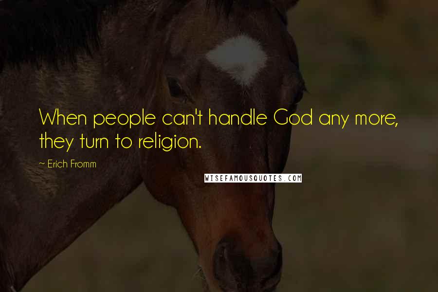 Erich Fromm Quotes: When people can't handle God any more, they turn to religion.