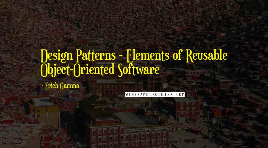 Erich Gamma Quotes: Design Patterns - Elements of Reusable Object-Oriented Software