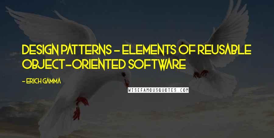 Erich Gamma Quotes: Design Patterns - Elements of Reusable Object-Oriented Software