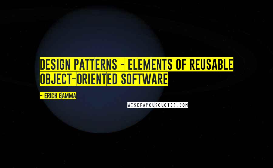 Erich Gamma Quotes: Design Patterns - Elements of Reusable Object-Oriented Software