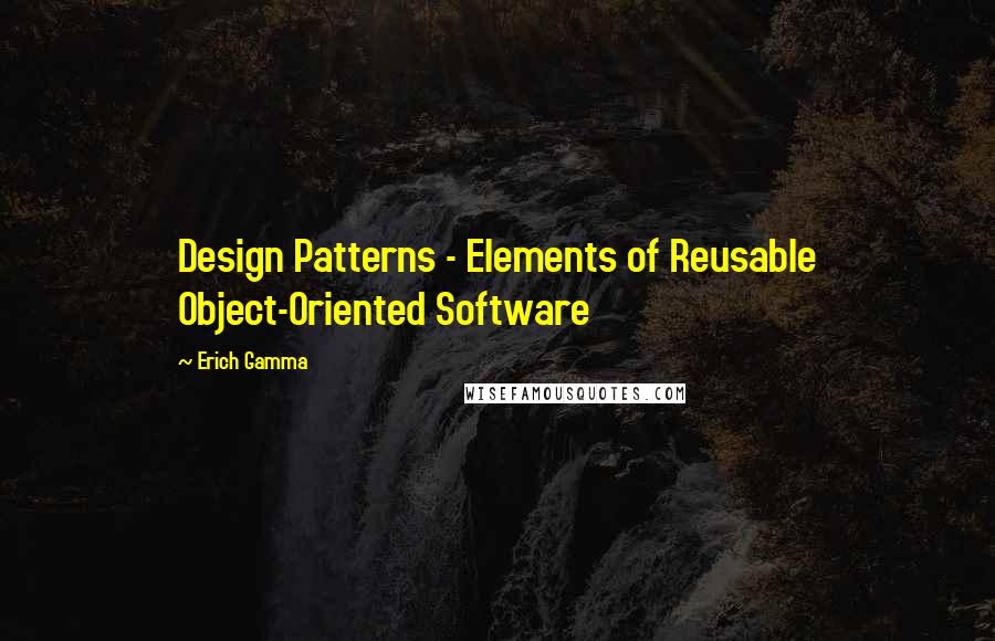 Erich Gamma Quotes: Design Patterns - Elements of Reusable Object-Oriented Software