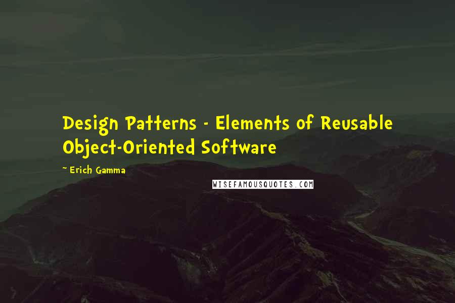 Erich Gamma Quotes: Design Patterns - Elements of Reusable Object-Oriented Software