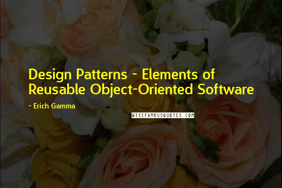 Erich Gamma Quotes: Design Patterns - Elements of Reusable Object-Oriented Software