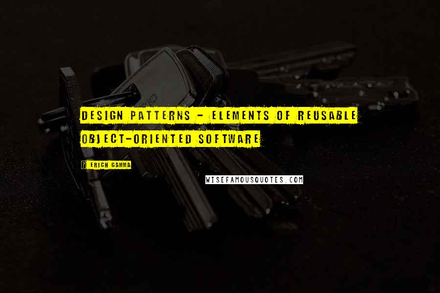 Erich Gamma Quotes: Design Patterns - Elements of Reusable Object-Oriented Software