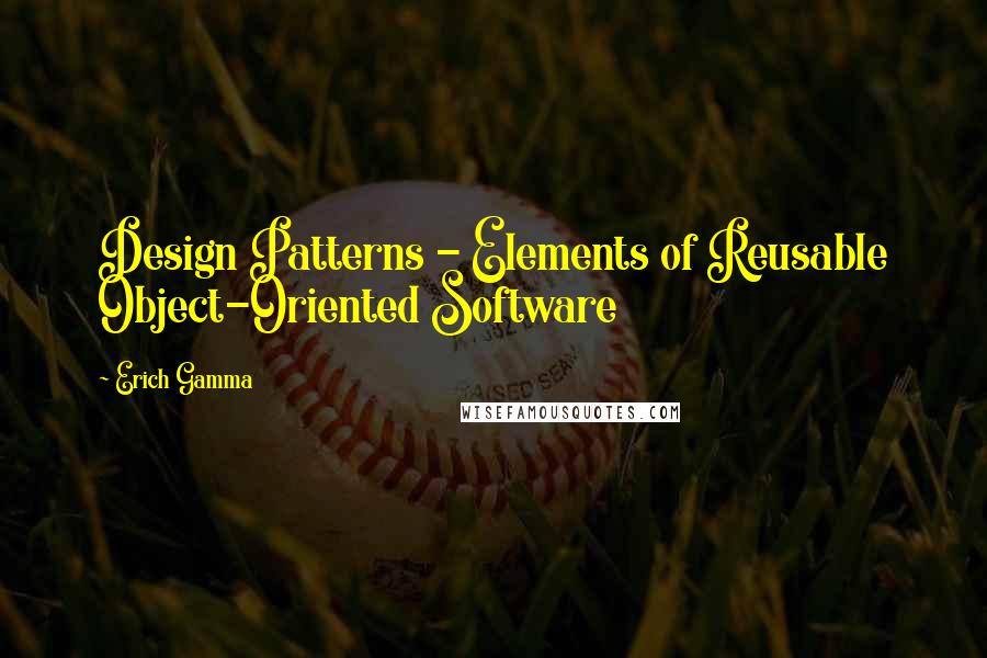 Erich Gamma Quotes: Design Patterns - Elements of Reusable Object-Oriented Software