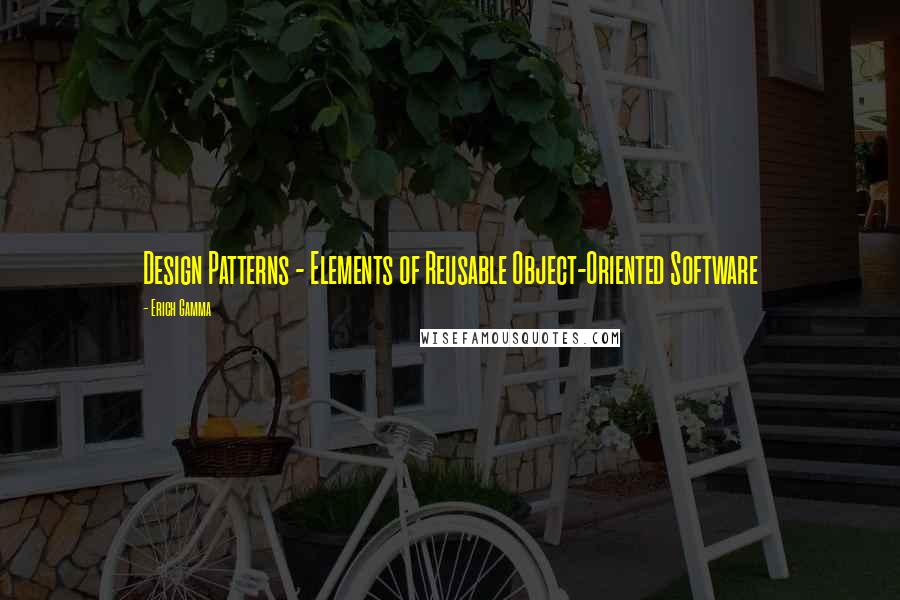 Erich Gamma Quotes: Design Patterns - Elements of Reusable Object-Oriented Software