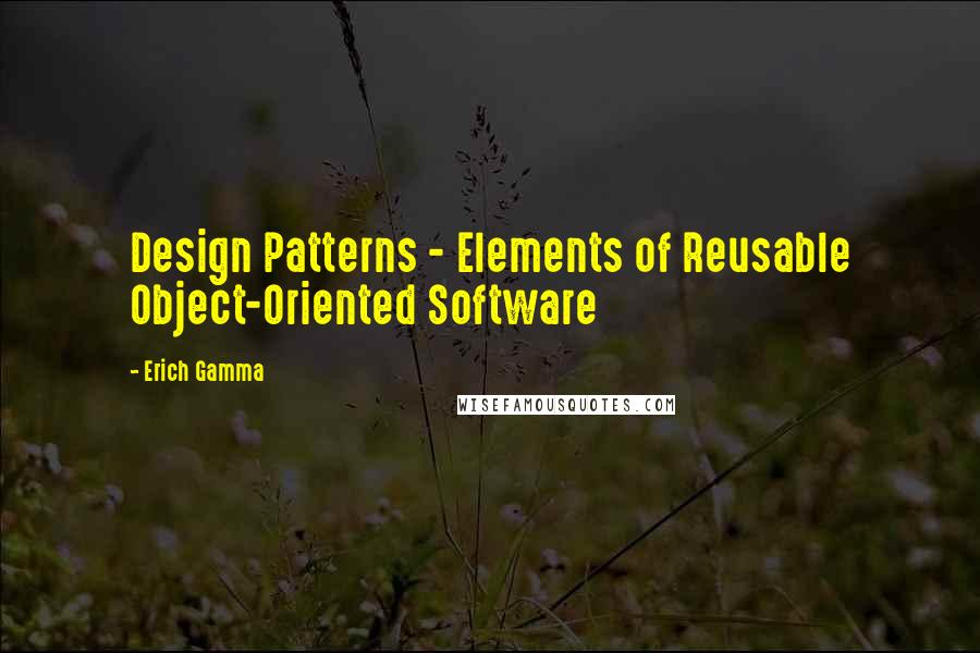 Erich Gamma Quotes: Design Patterns - Elements of Reusable Object-Oriented Software