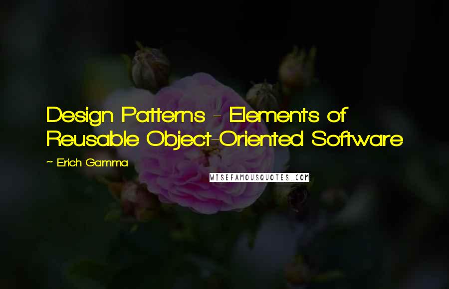 Erich Gamma Quotes: Design Patterns - Elements of Reusable Object-Oriented Software