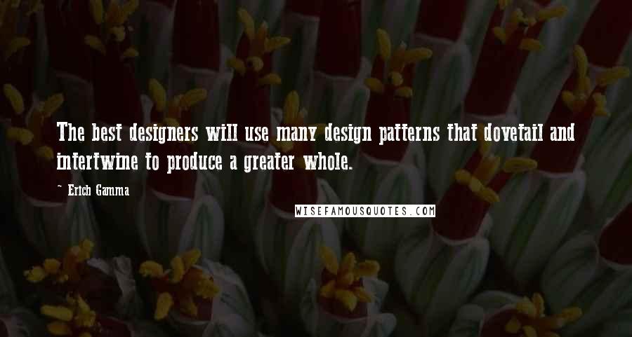 Erich Gamma Quotes: The best designers will use many design patterns that dovetail and intertwine to produce a greater whole.