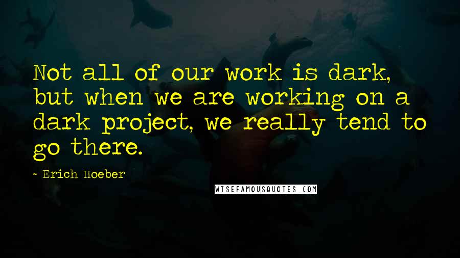 Erich Hoeber Quotes: Not all of our work is dark, but when we are working on a dark project, we really tend to go there.