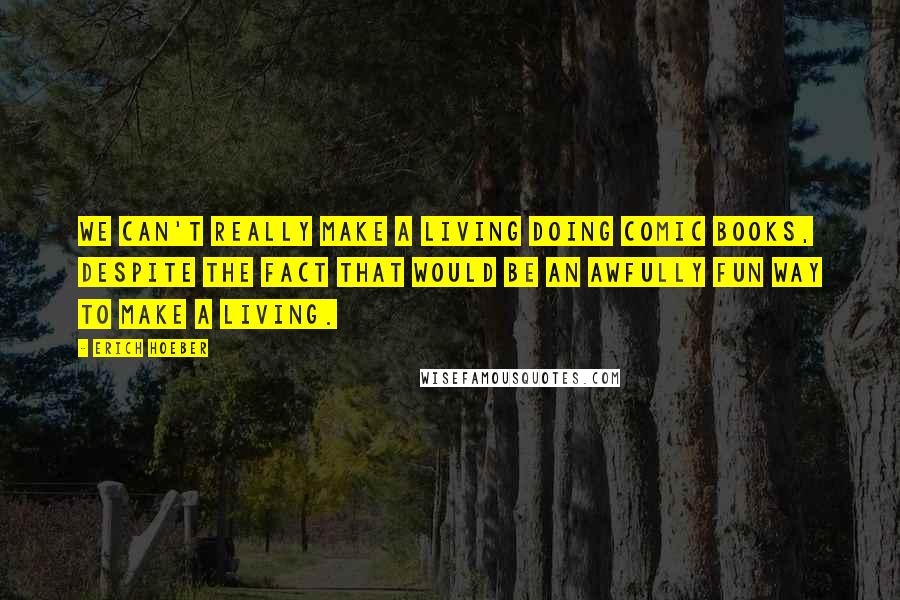 Erich Hoeber Quotes: We can't really make a living doing comic books, despite the fact that would be an awfully fun way to make a living.