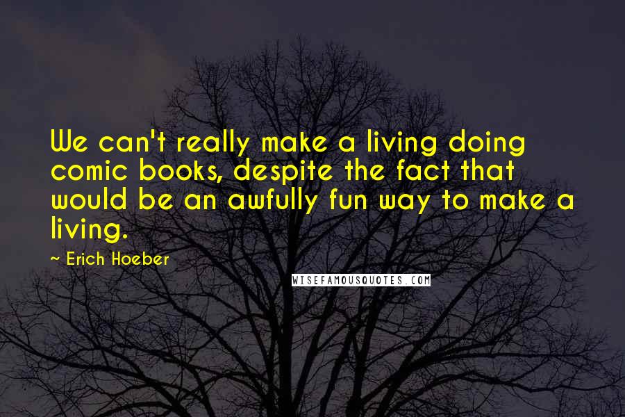 Erich Hoeber Quotes: We can't really make a living doing comic books, despite the fact that would be an awfully fun way to make a living.