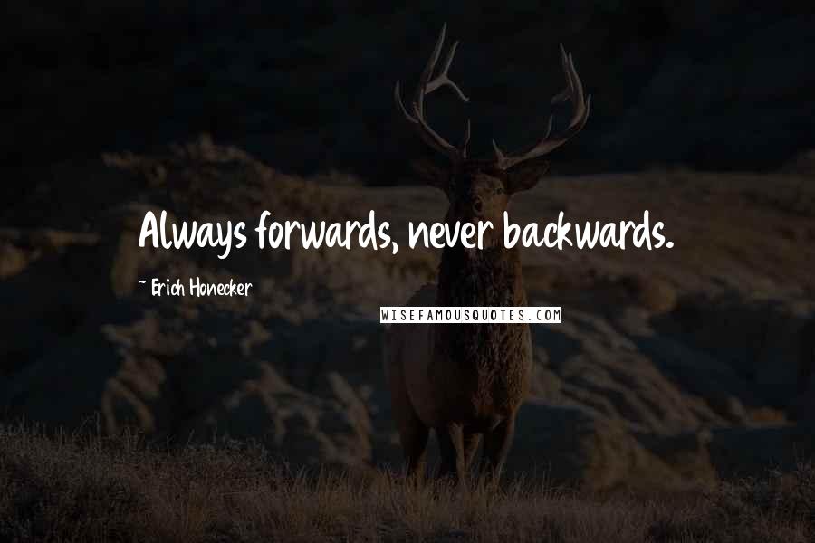 Erich Honecker Quotes: Always forwards, never backwards.